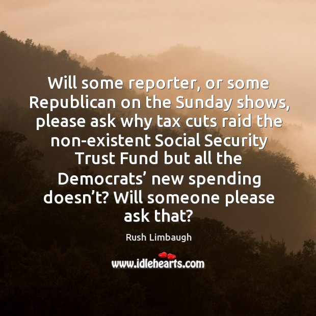 Will some reporter, or some republican on the sunday shows Rush Limbaugh Picture Quote