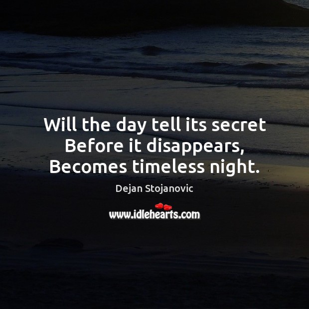 Will the day tell its secret Before it disappears, Becomes timeless night. Dejan Stojanovic Picture Quote