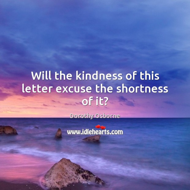 Will the kindness of this letter excuse the shortness of it? Dorothy Osborne Picture Quote