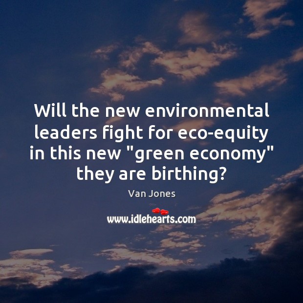 Will the new environmental leaders fight for eco-equity in this new “green Van Jones Picture Quote