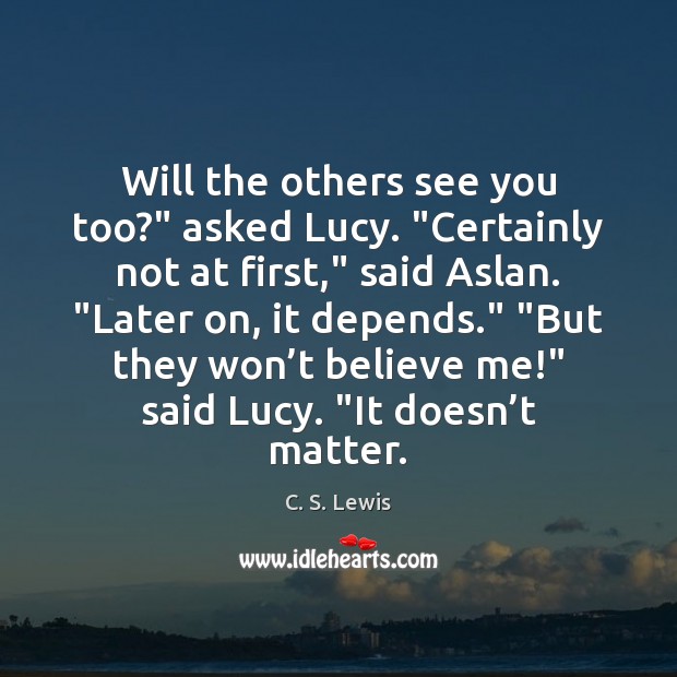 Will the others see you too?” asked Lucy. “Certainly not at first,” C. S. Lewis Picture Quote