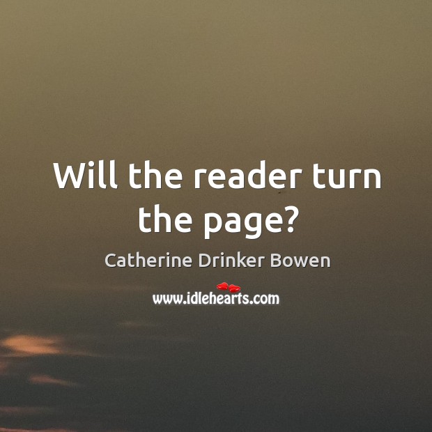 Will the reader turn the page? Catherine Drinker Bowen Picture Quote