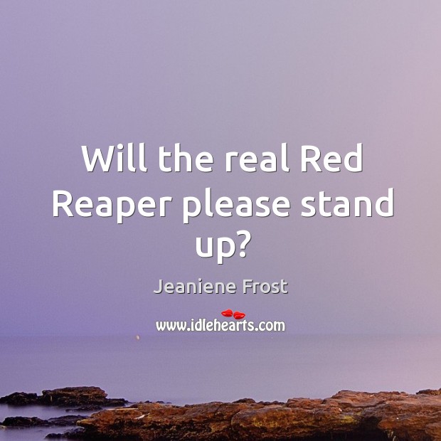 Will the real Red Reaper please stand up? Jeaniene Frost Picture Quote