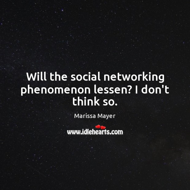 Will the social networking phenomenon lessen? I don’t think so. Marissa Mayer Picture Quote