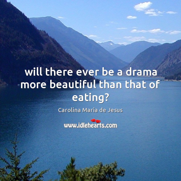 Will there ever be a drama more beautiful than that of eating? Carolina Maria de Jesus Picture Quote