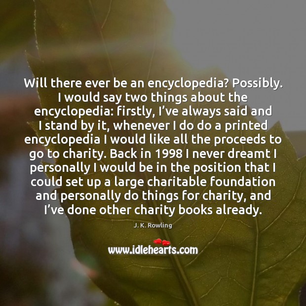 Will there ever be an encyclopedia? Possibly. I would say two things J. K. Rowling Picture Quote