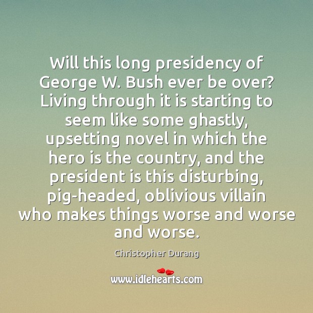 Will this long presidency of George W. Bush ever be over? Living Christopher Durang Picture Quote