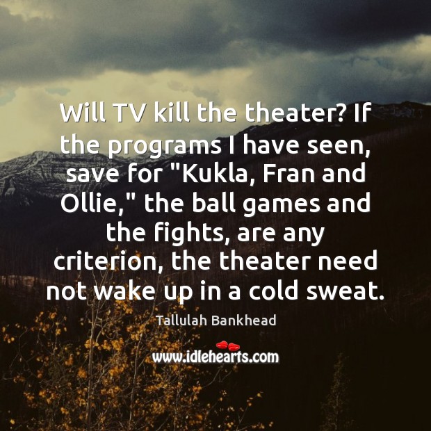 Will TV kill the theater? If the programs I have seen, save Tallulah Bankhead Picture Quote