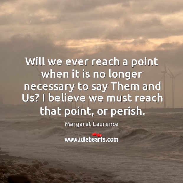 Will we ever reach a point when it is no longer necessary Margaret Laurence Picture Quote