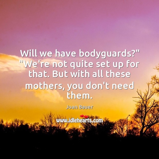 Will we have bodyguards?” “We’re not quite set up for that. But Joan Bauer Picture Quote
