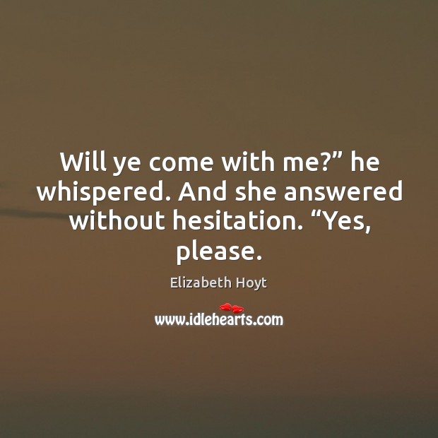 Will ye come with me?” he whispered. And she answered without hesitation. “ 