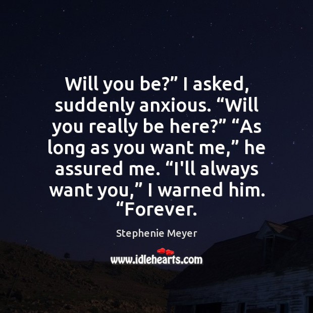 Will you be?” I asked, suddenly anxious. “Will you really be here?” “ Stephenie Meyer Picture Quote