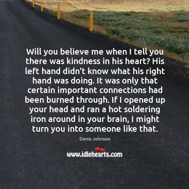 Will you believe me when I tell you there was kindness in Denis Johnson Picture Quote