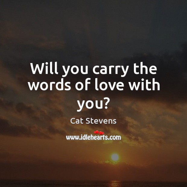 Will you carry the words of love with you? Cat Stevens Picture Quote