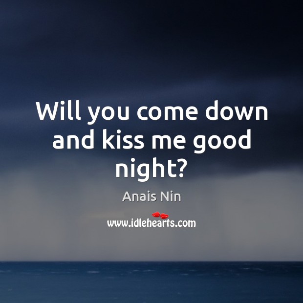 Will you come down and kiss me good night? Anais Nin Picture Quote