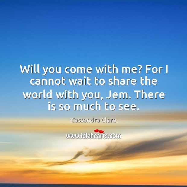 Will you come with me? For I cannot wait to share the Cassandra Clare Picture Quote