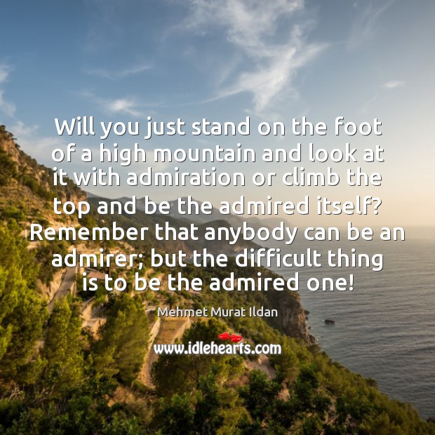 Will you just stand on the foot of a high mountain and Mehmet Murat Ildan Picture Quote