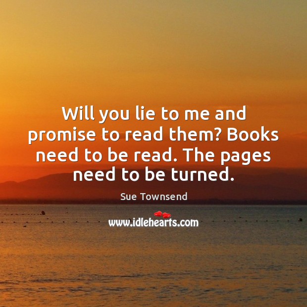 Will you lie to me and promise to read them? Books need Sue Townsend Picture Quote