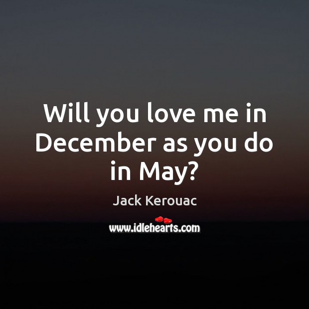 Will you love me in December as you do in May? Jack Kerouac Picture Quote