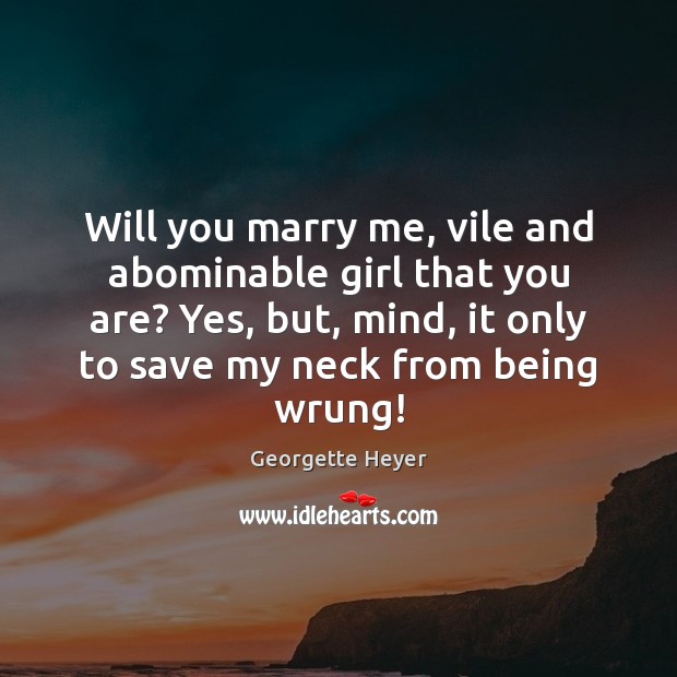 Will you marry me, vile and abominable girl that you are? Yes, Georgette Heyer Picture Quote