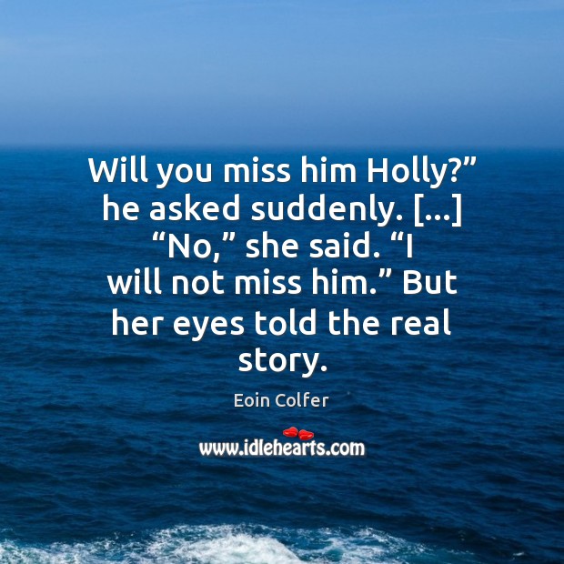 Will you miss him Holly?” he asked suddenly. […] “No,” she said. “I Eoin Colfer Picture Quote
