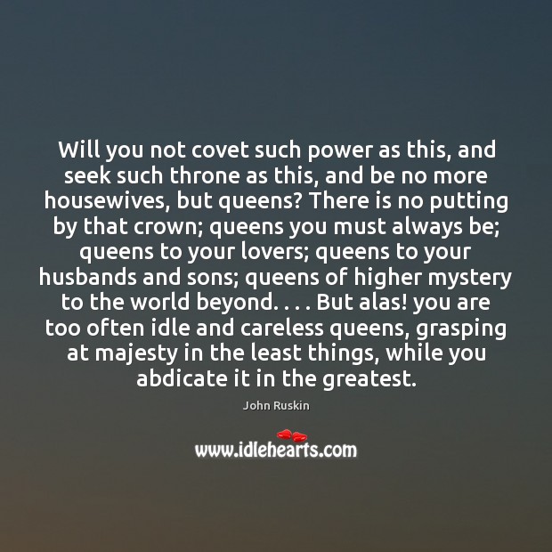 Will you not covet such power as this, and seek such throne John Ruskin Picture Quote