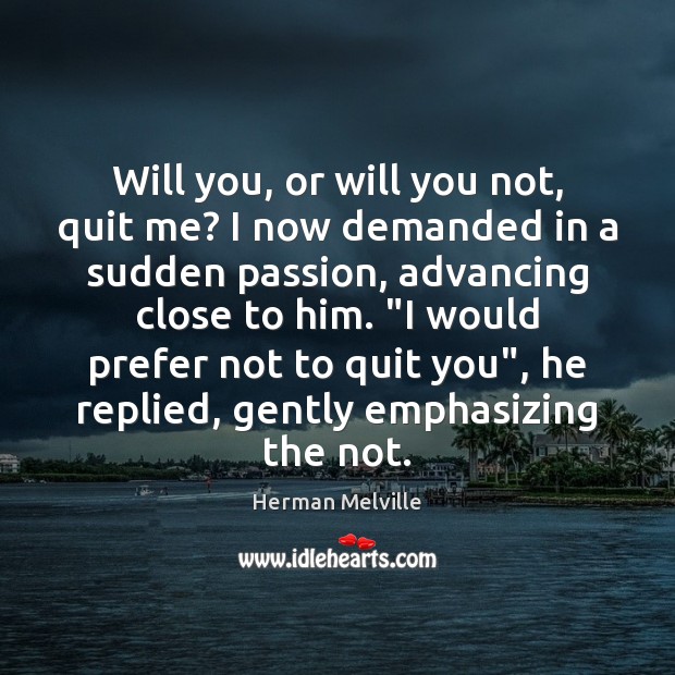Will you, or will you not, quit me? I now demanded in Herman Melville Picture Quote