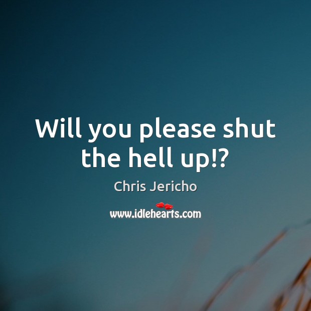 Will you please shut the hell up!? Chris Jericho Picture Quote