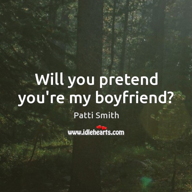 Will you pretend you’re my boyfriend? Patti Smith Picture Quote