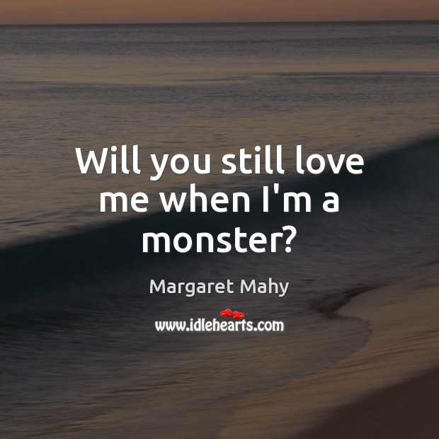 Will you still love me when I’m a monster? Margaret Mahy Picture Quote