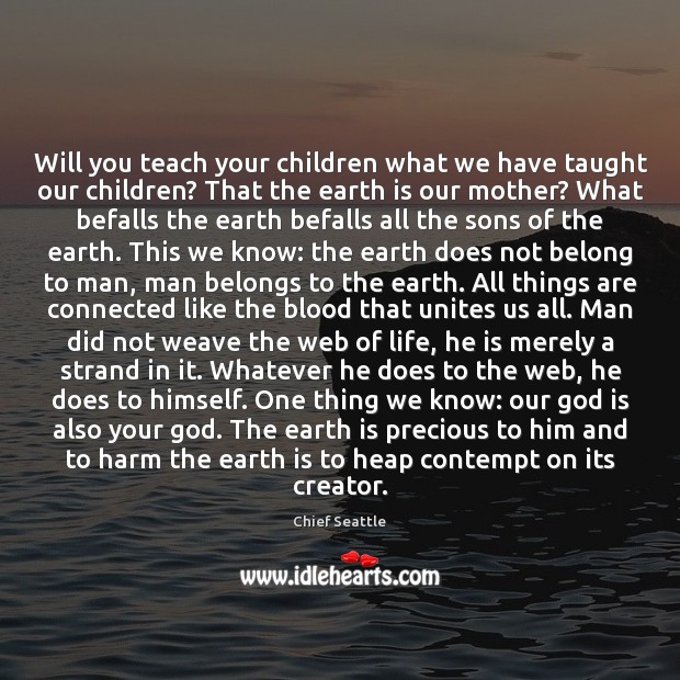 Will you teach your children what we have taught our children? That Chief Seattle Picture Quote