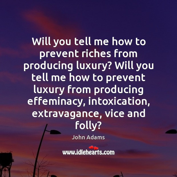 Will you tell me how to prevent riches from producing luxury? Will John Adams Picture Quote