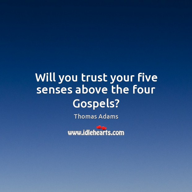 Will you trust your five senses above the four Gospels? Thomas Adams Picture Quote
