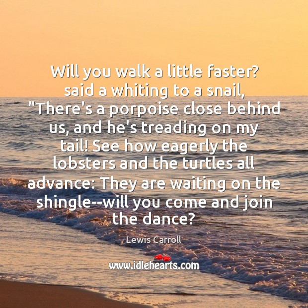 Will you walk a little faster? said a whiting to a snail, “ Lewis Carroll Picture Quote
