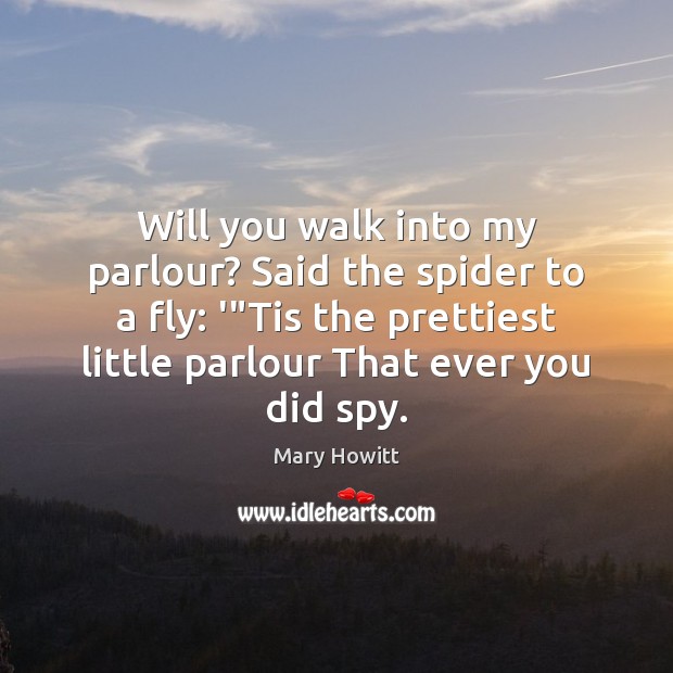 Will you walk into my parlour? Said the spider to a fly: Mary Howitt Picture Quote