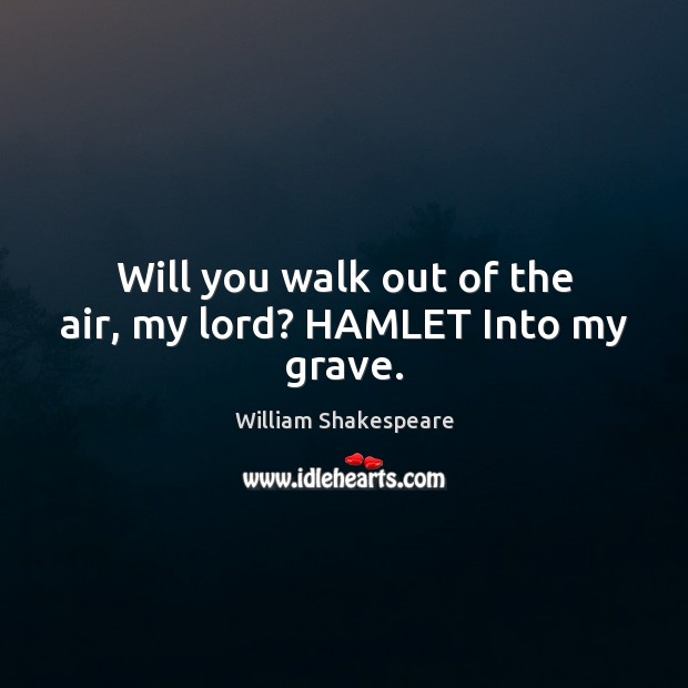 Will you walk out of the air, my lord? HAMLET Into my grave. Image