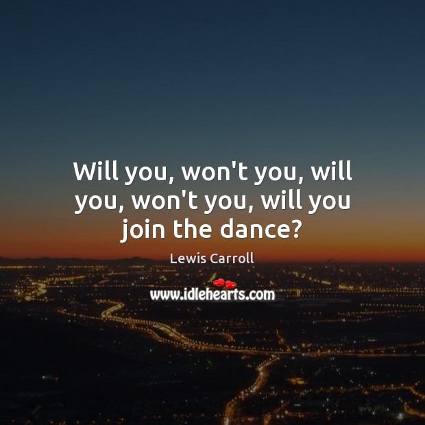 Will you, won’t you, will you, won’t you, will you join the dance? Lewis Carroll Picture Quote