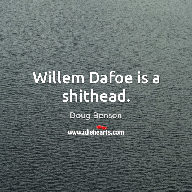 Willem Dafoe is a shithead. Doug Benson Picture Quote