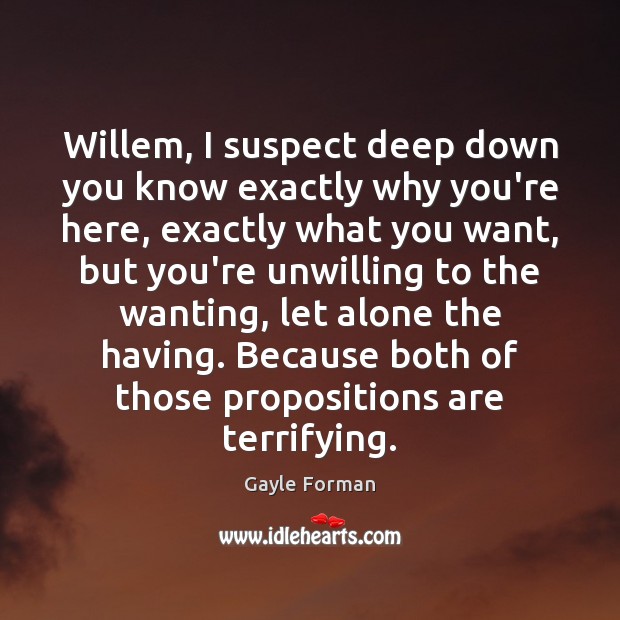 Willem, I suspect deep down you know exactly why you’re here, exactly Gayle Forman Picture Quote