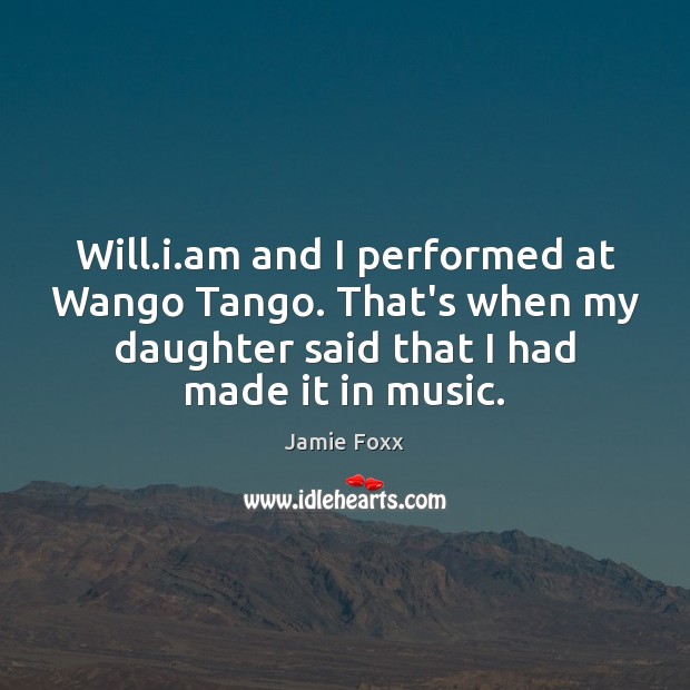 Will.i.am and I performed at Wango Tango. That’s when my Jamie Foxx Picture Quote