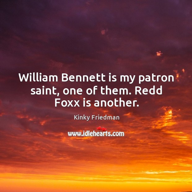 William bennett is my patron saint, one of them. Redd foxx is another. Kinky Friedman Picture Quote