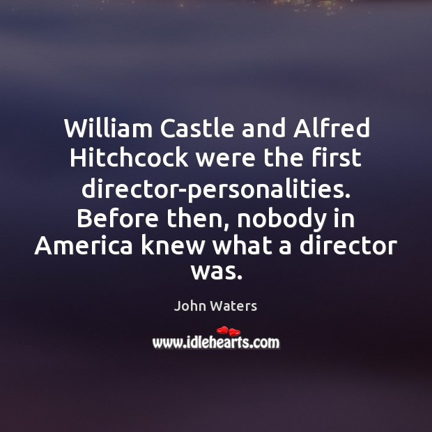 William Castle and Alfred Hitchcock were the first director-personalities. Before then, nobody John Waters Picture Quote