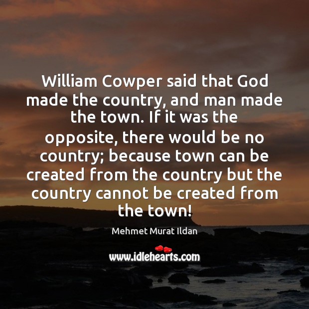 William Cowper said that God made the country, and man made the Image