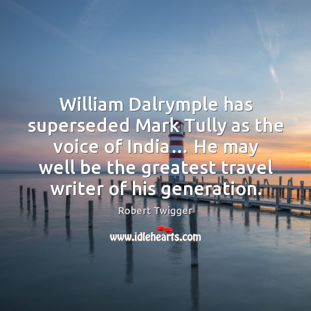 William Dalrymple has superseded Mark Tully as the voice of India… He Robert Twigger Picture Quote