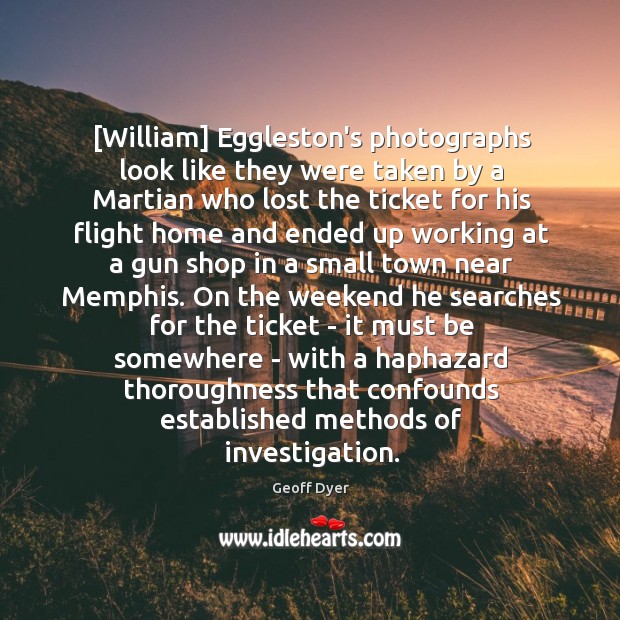 [William] Eggleston’s photographs look like they were taken by a Martian who Geoff Dyer Picture Quote