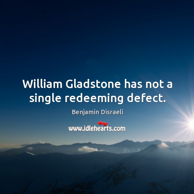 William gladstone has not a single redeeming defect. Benjamin Disraeli Picture Quote