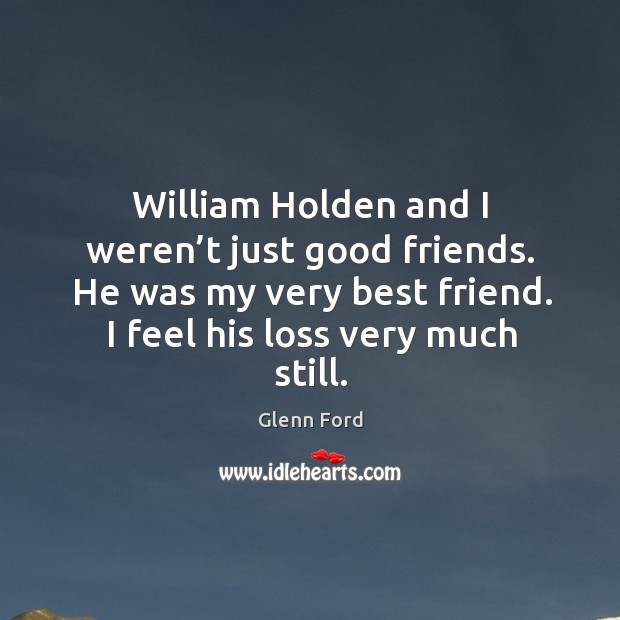 William holden and I weren’t just good friends. He was my very best friend. Glenn Ford Picture Quote