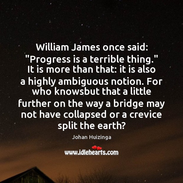 William James once said: “Progress is a terrible thing.” It is more Image