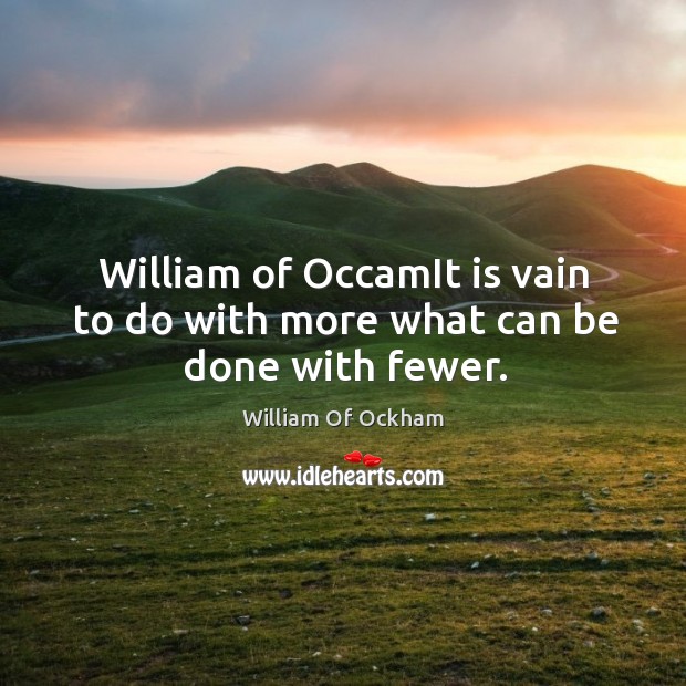 William of occamit is vain to do with more what can be done with fewer. Image