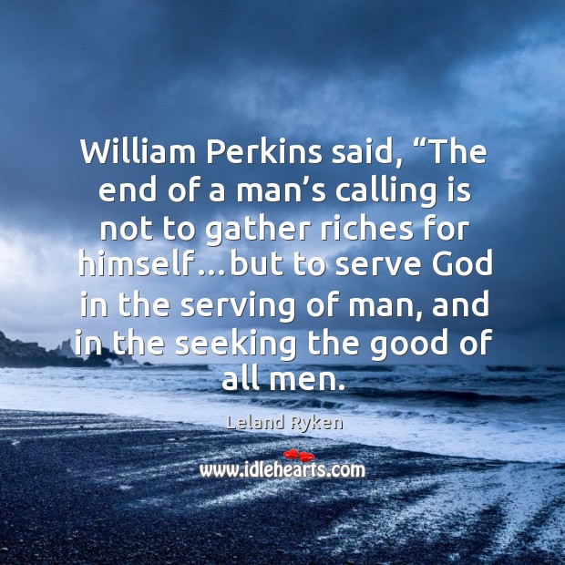 William Perkins said, “The end of a man’s calling is not Leland Ryken Picture Quote